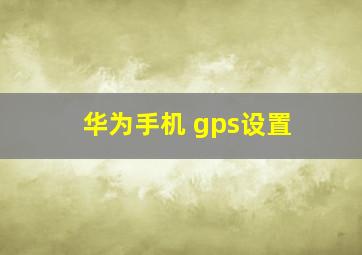 华为手机 gps设置